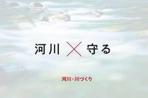 河川×守る 河川・川づくり